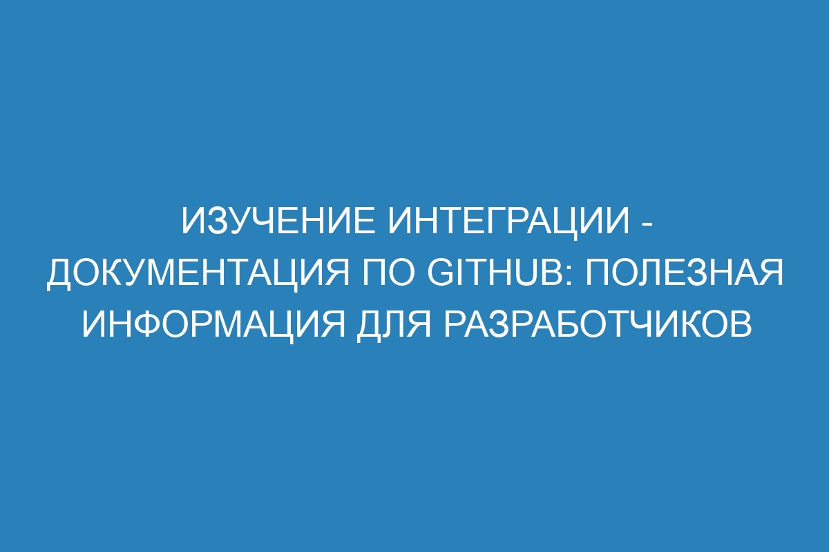 Изучение интеграции - Документация по GitHub: полезная информация для разработчиков