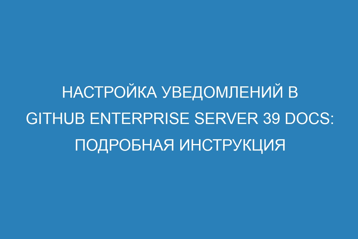 Настройка уведомлений в GitHub Enterprise Server 39 Docs: подробная инструкция