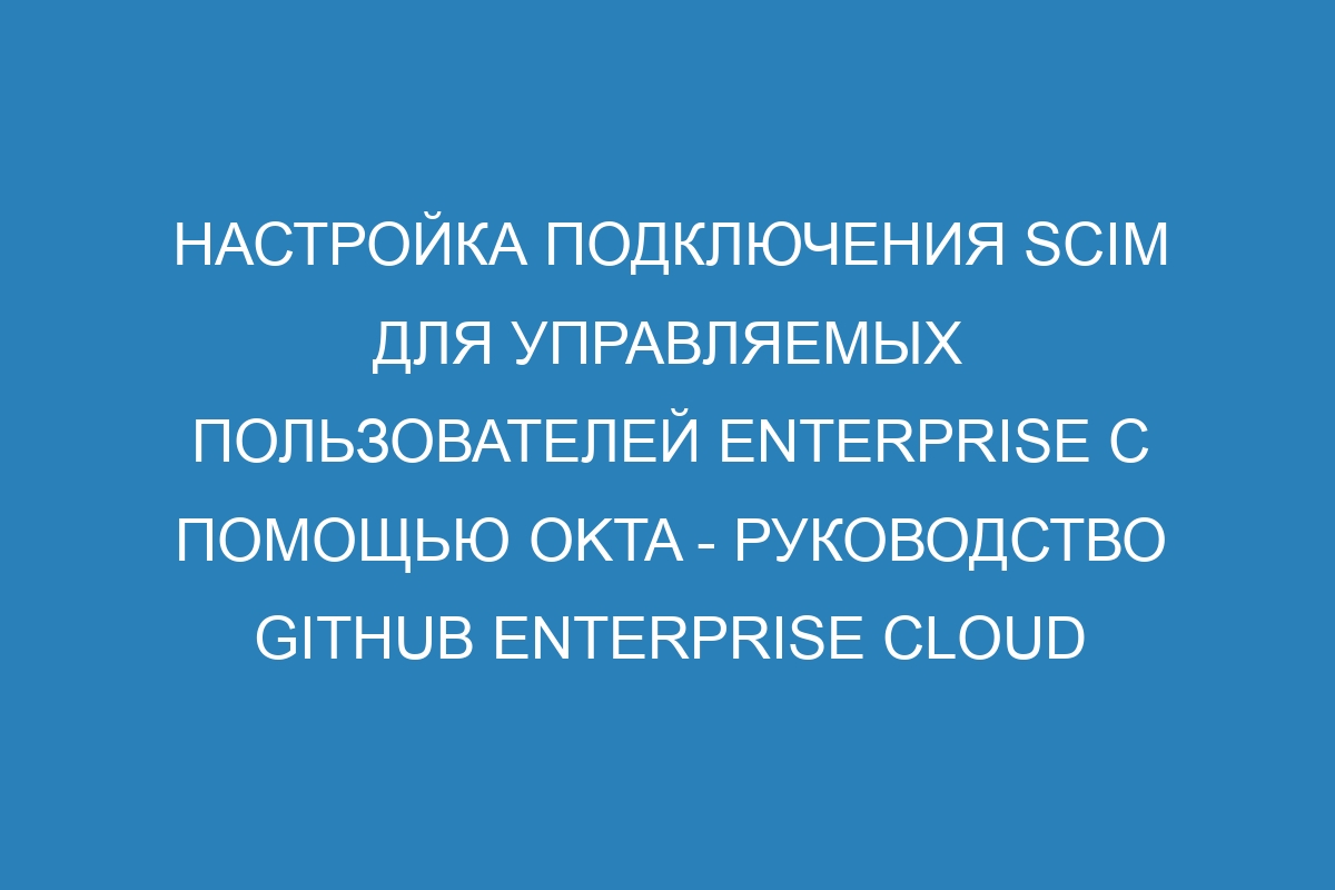 Настройка подключения SCIM для управляемых пользователей Enterprise с помощью Okta - Руководство GitHub Enterprise Cloud