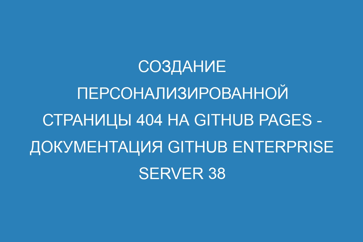 Создание персонализированной страницы 404 на GitHub Pages - документация GitHub Enterprise Server 38