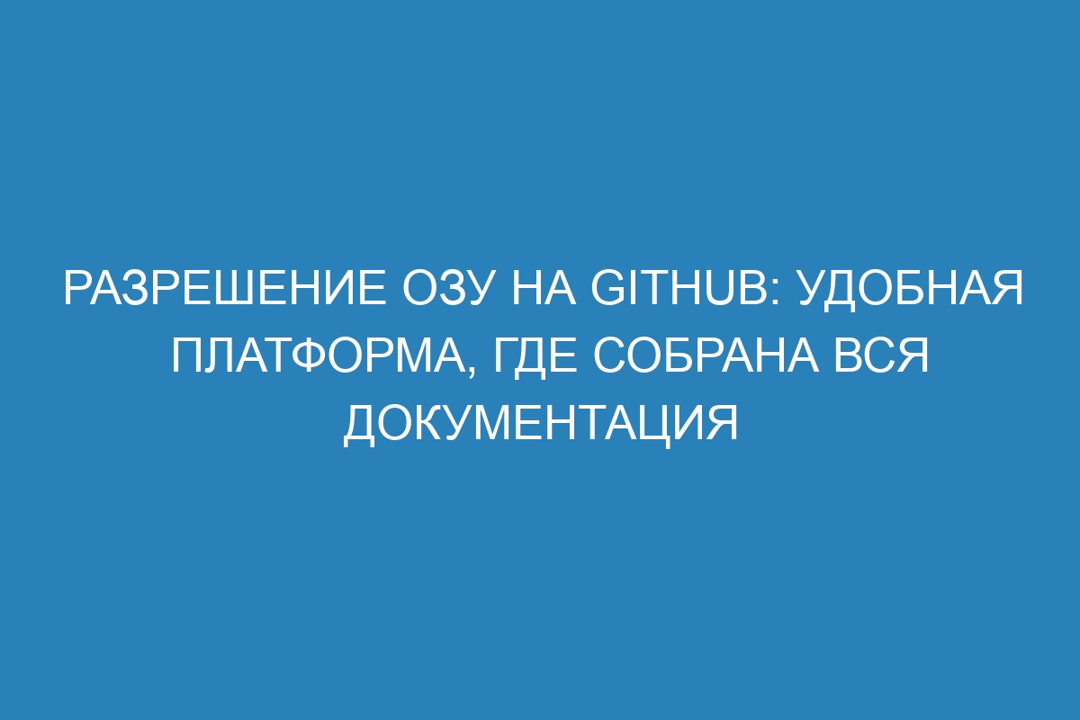 Разрешение ОЗУ на GitHub: удобная платформа, где собрана вся документация