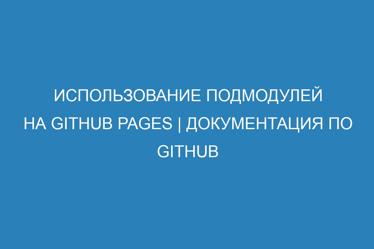 Использование подмодулей на GitHub Pages | Документация по GitHub