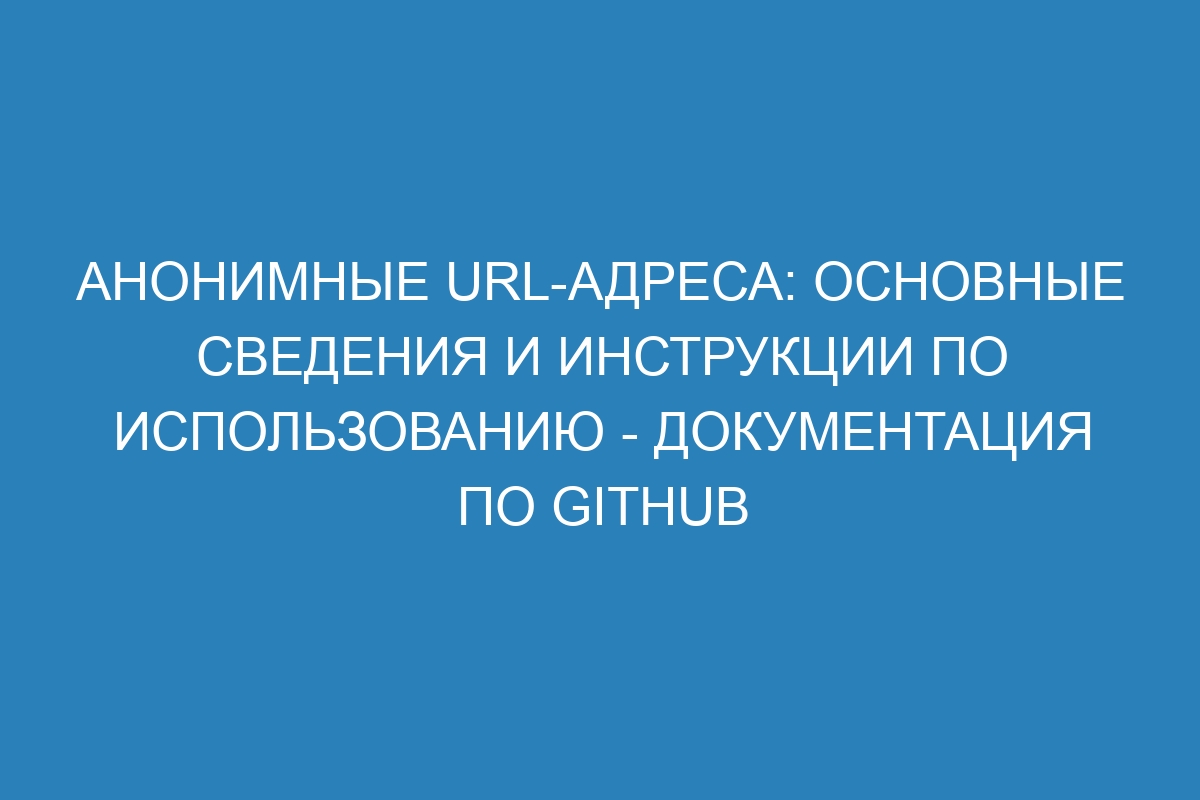 Анонимные URL-адреса: основные сведения и инструкции по использованию - Документация по GitHub