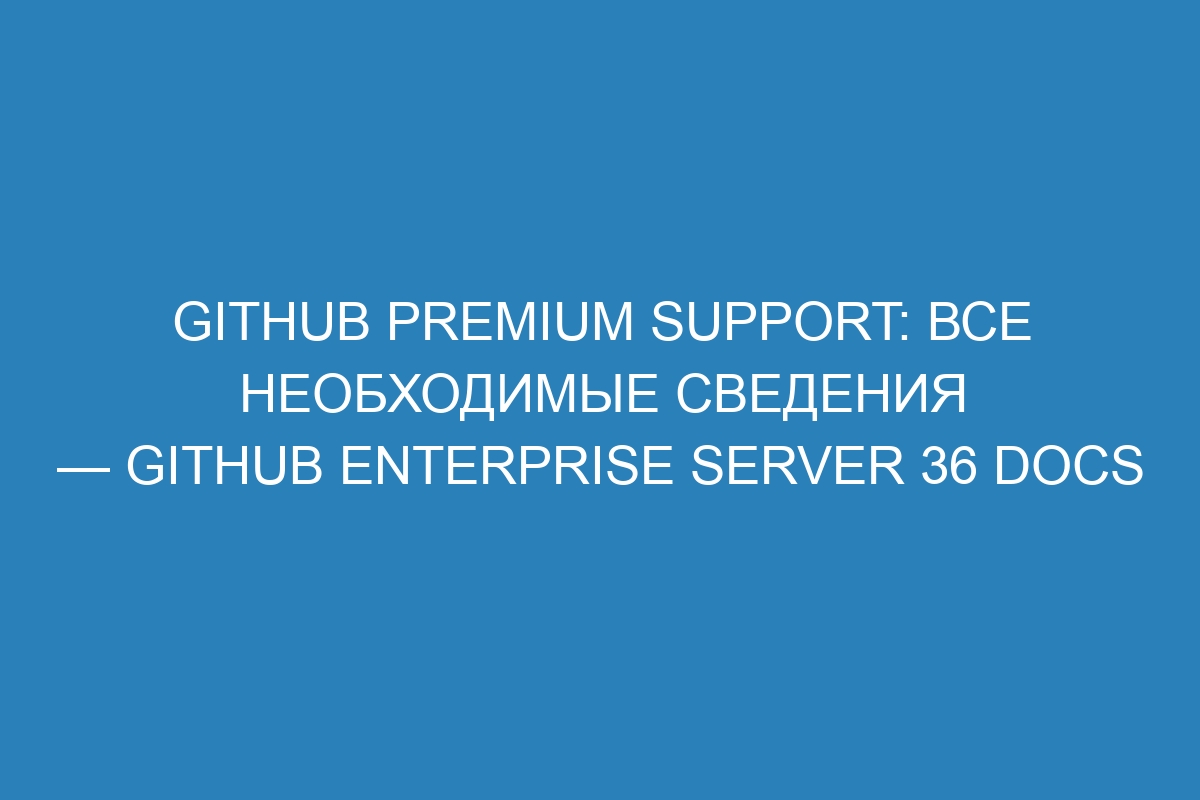 GitHub Premium Support: все необходимые сведения — GitHub Enterprise Server 36 Docs