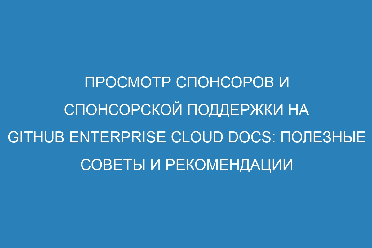 Просмотр спонсоров и спонсорской поддержки на GitHub Enterprise Cloud Docs: полезные советы и рекомендации