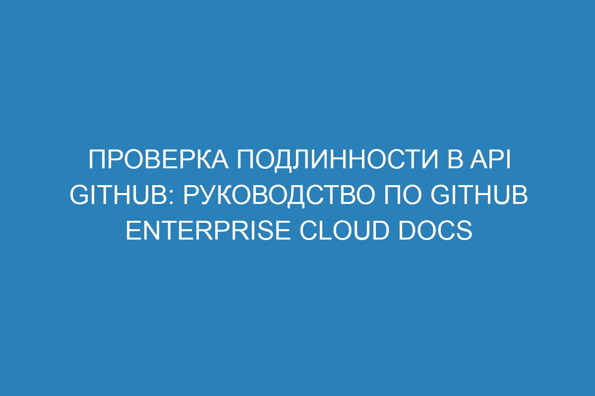 Проверка подлинности в API GitHub: руководство по GitHub Enterprise Cloud Docs