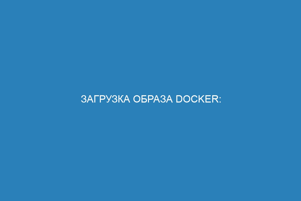 Загрузка образа Docker: возможности и преимущества контейнеризации