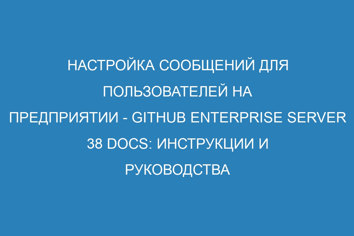 Настройка сообщений для пользователей на предприятии - GitHub Enterprise Server 38 Docs: инструкции и руководства