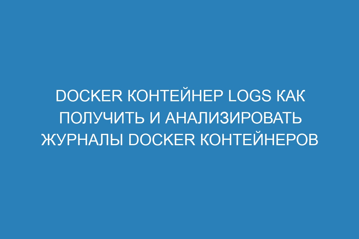 Docker контейнер logs как получить и анализировать журналы Docker контейнеров