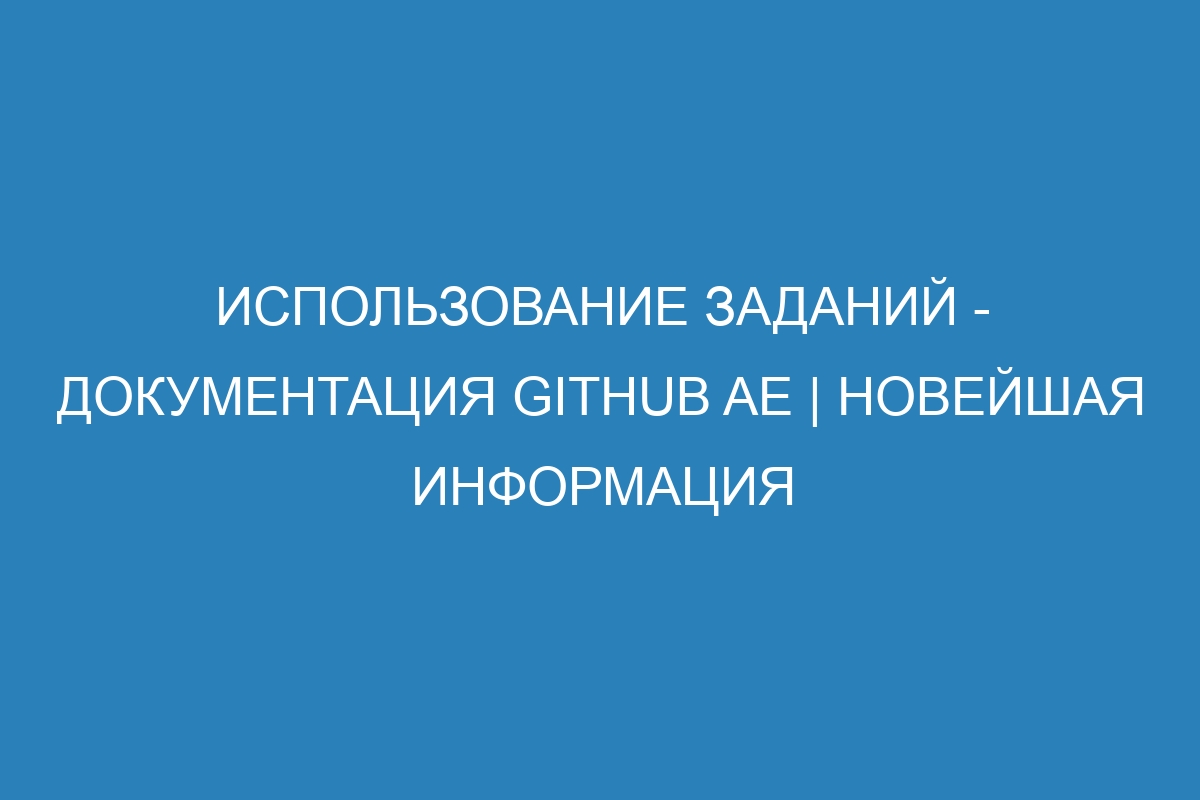 Использование заданий - документация GitHub AE | Новейшая информация