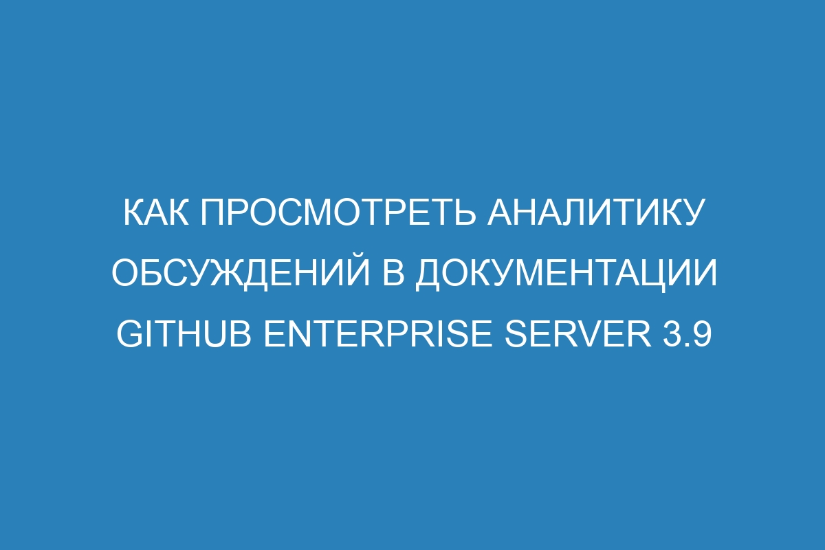 Как просмотреть аналитику обсуждений в документации GitHub Enterprise Server 3.9