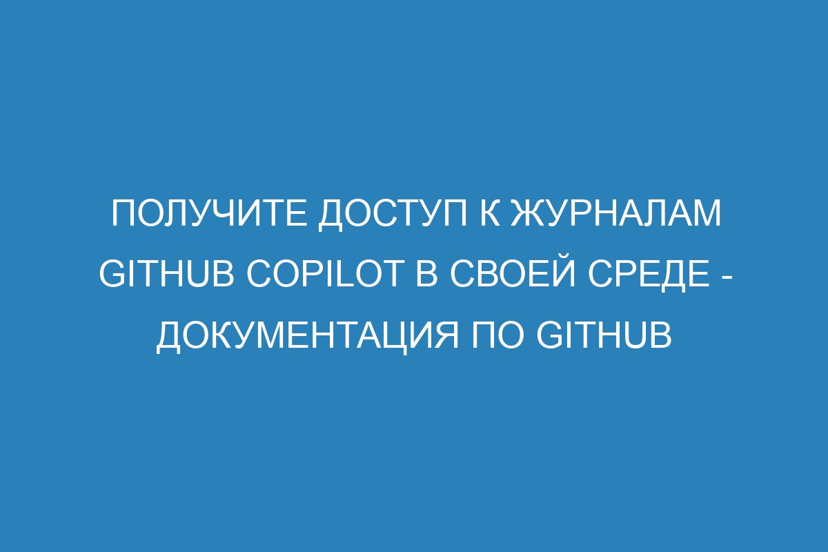 Получите доступ к журналам GitHub Copilot в своей среде - Документация по GitHub