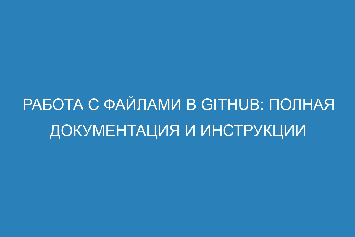 Работа с файлами в GitHub: полная документация и инструкции