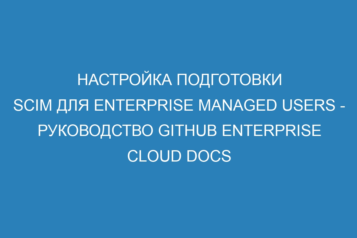 Настройка подготовки SCIM для Enterprise Managed Users - Руководство GitHub Enterprise Cloud Docs