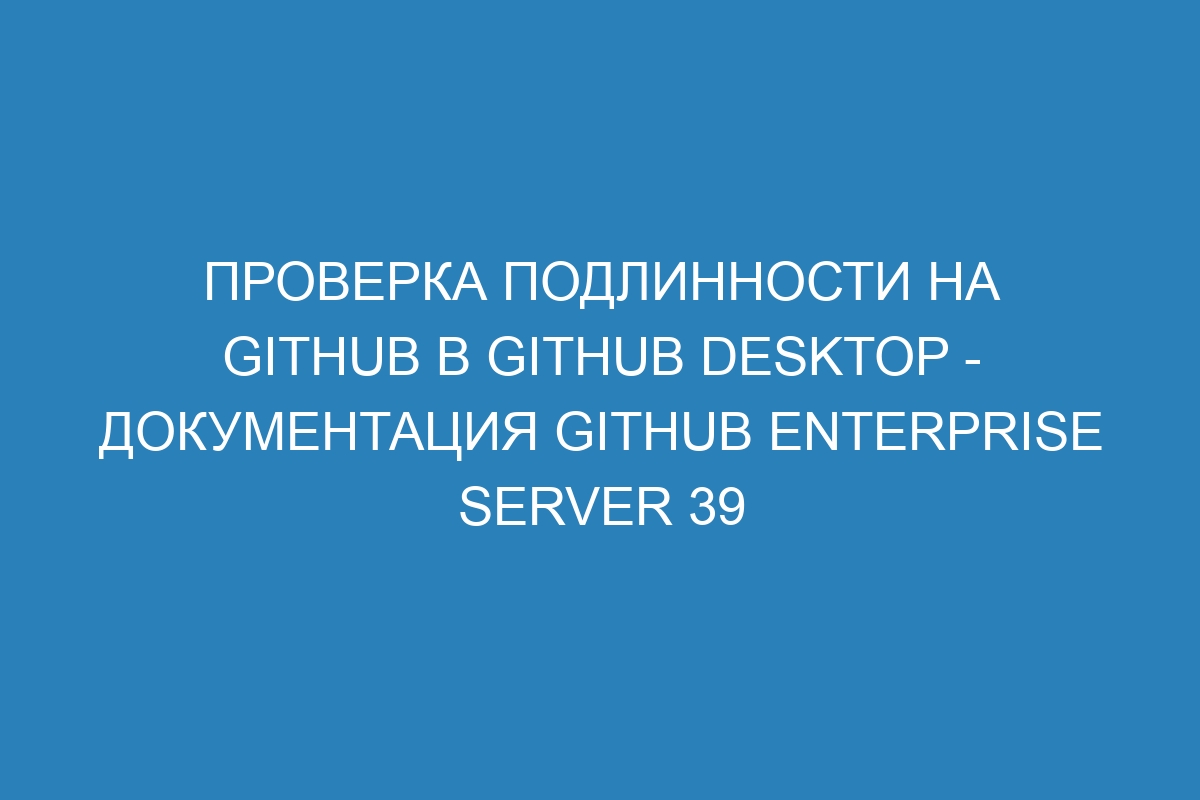 Проверка подлинности на GitHub в GitHub Desktop - Документация GitHub Enterprise Server 39