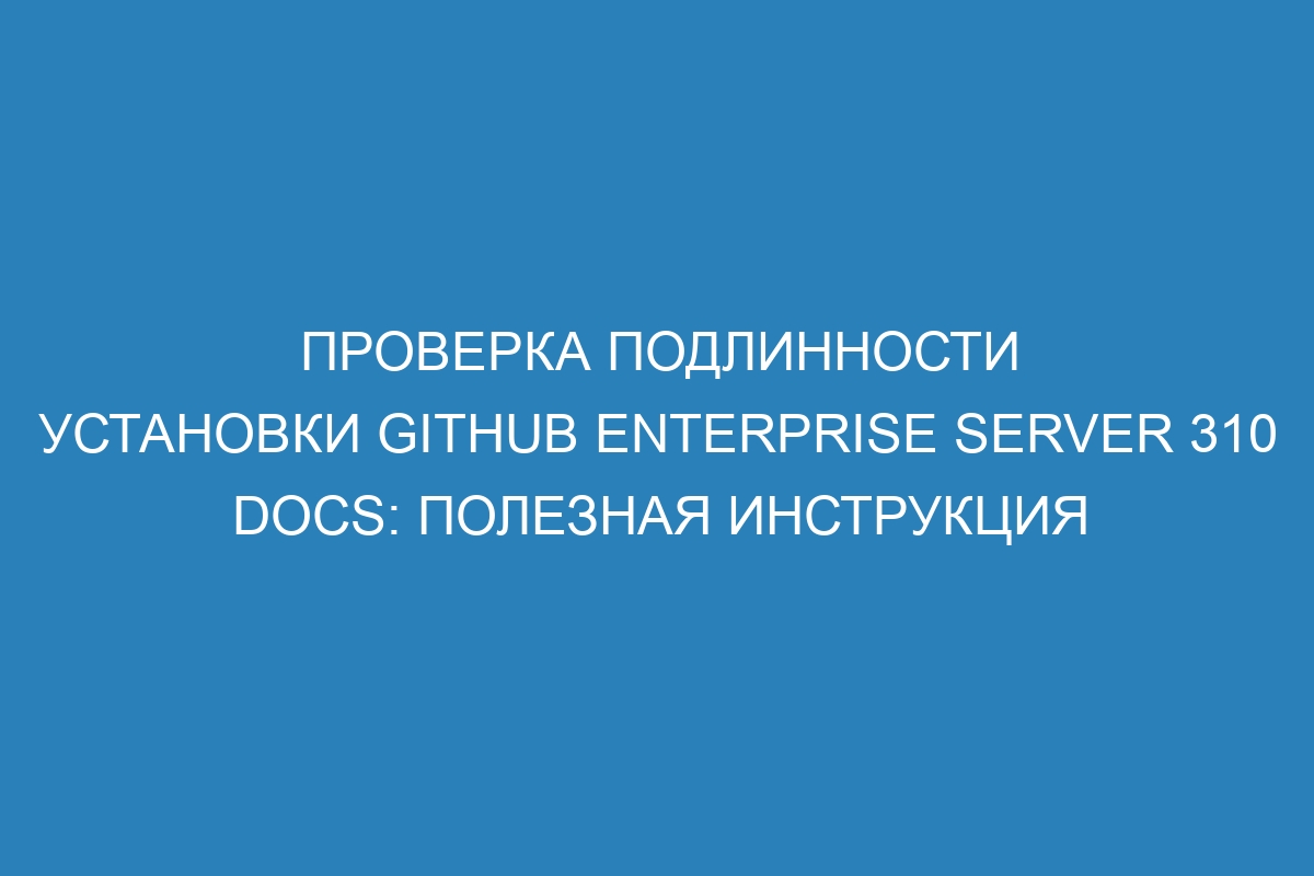 Проверка подлинности установки GitHub Enterprise Server 310 Docs: полезная инструкция