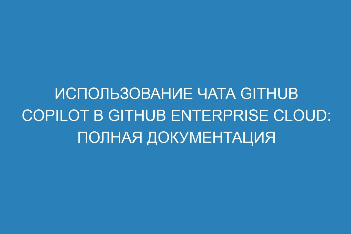 Использование чата GitHub Copilot в GitHub Enterprise Cloud: полная документация