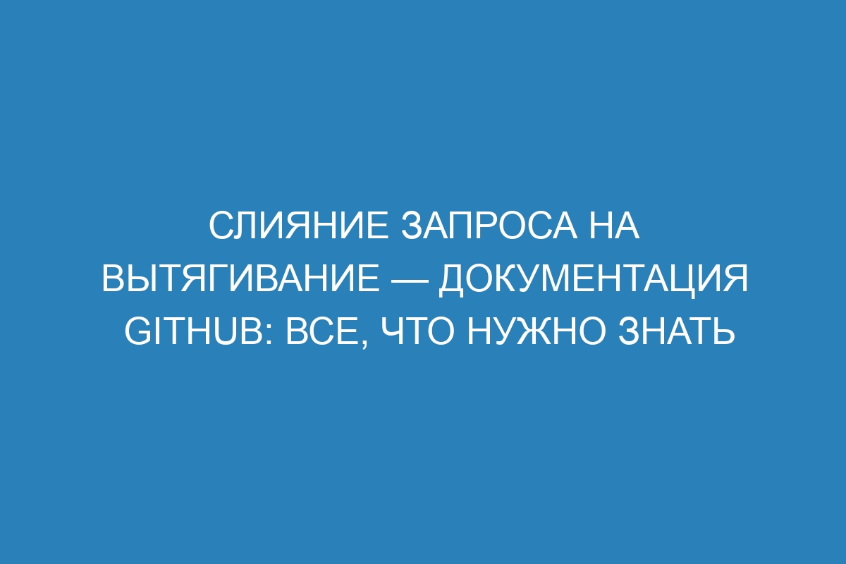 Слияние запроса на вытягивание — Документация GitHub: все, что нужно знать