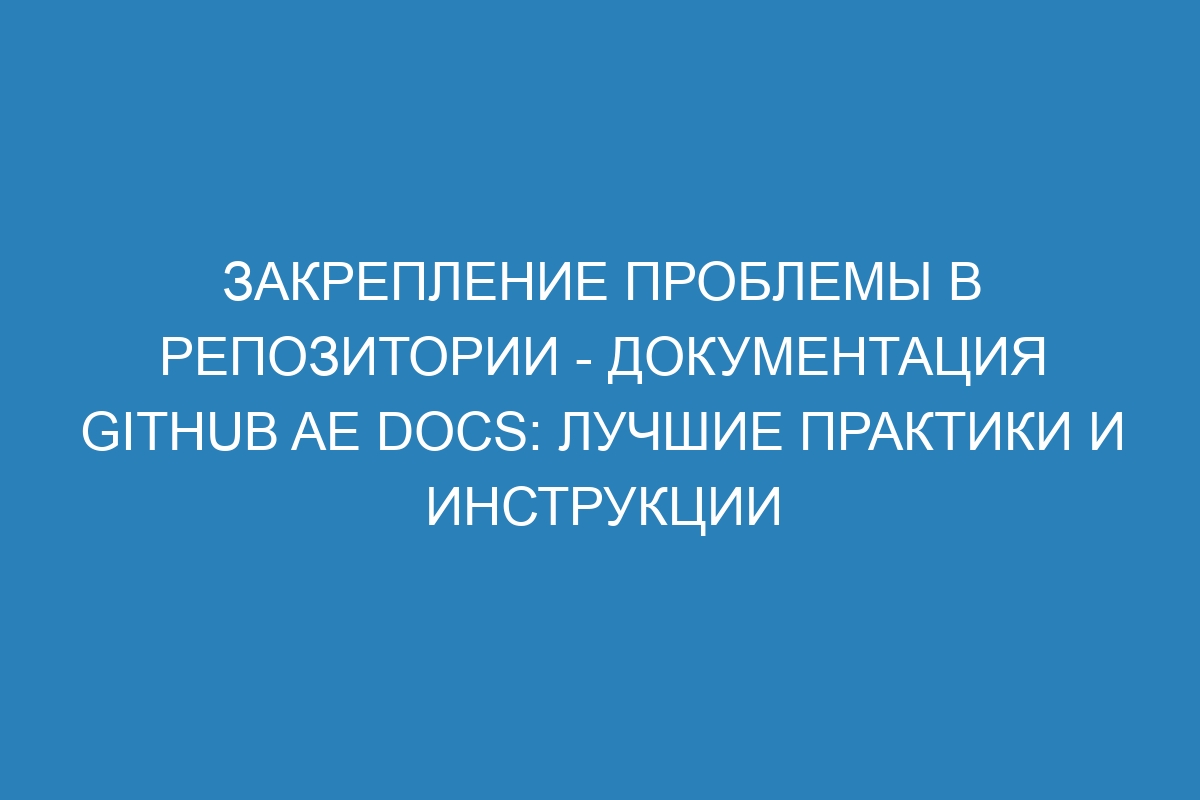 Закрепление проблемы в репозитории - документация GitHub AE Docs: лучшие практики и инструкции