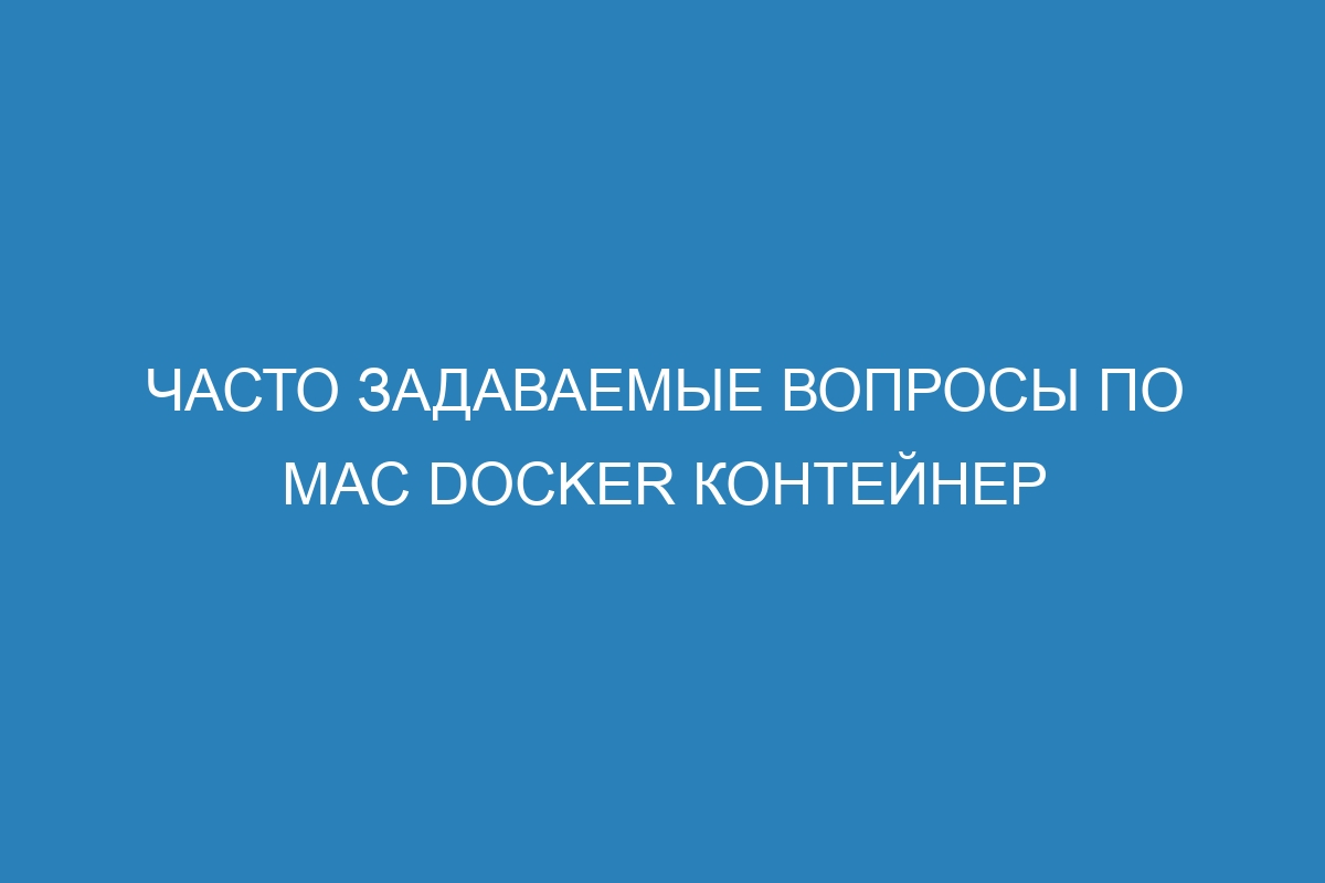 Часто задаваемые вопросы по Mac Docker контейнер