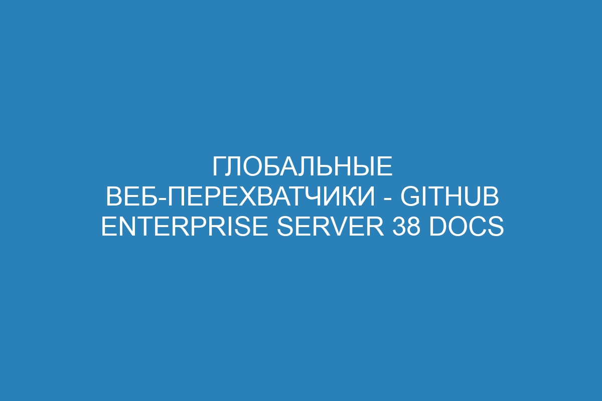 Глобальные веб-перехватчики - GitHub Enterprise Server 38 Docs