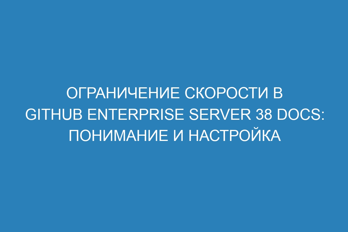 Ограничение скорости в GitHub Enterprise Server 38 Docs: понимание и настройка