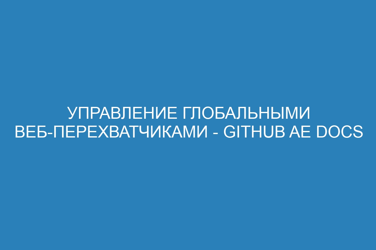 Управление глобальными веб-перехватчиками - GitHub AE Docs