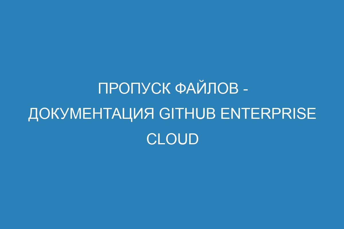 Пропуск файлов - Документация GitHub Enterprise Cloud