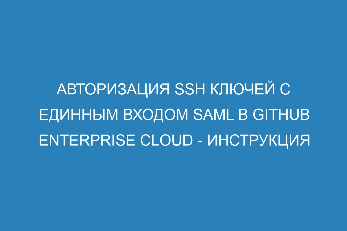 Авторизация SSH ключей с единным входом SAML в GitHub Enterprise Cloud - инструкция