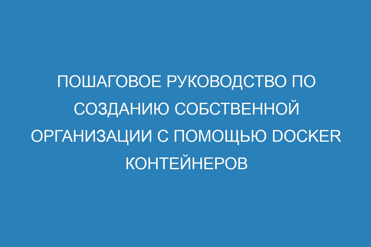 Пошаговое руководство по созданию собственной организации с помощью Docker контейнеров