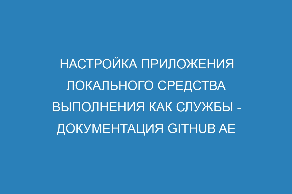 Настройка приложения локального средства выполнения как службы - документация GitHub AE