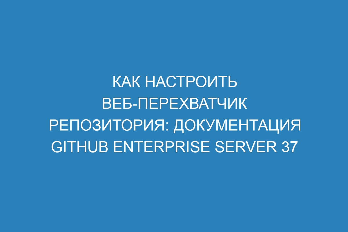 Как настроить веб-перехватчик репозитория: документация GitHub Enterprise Server 37