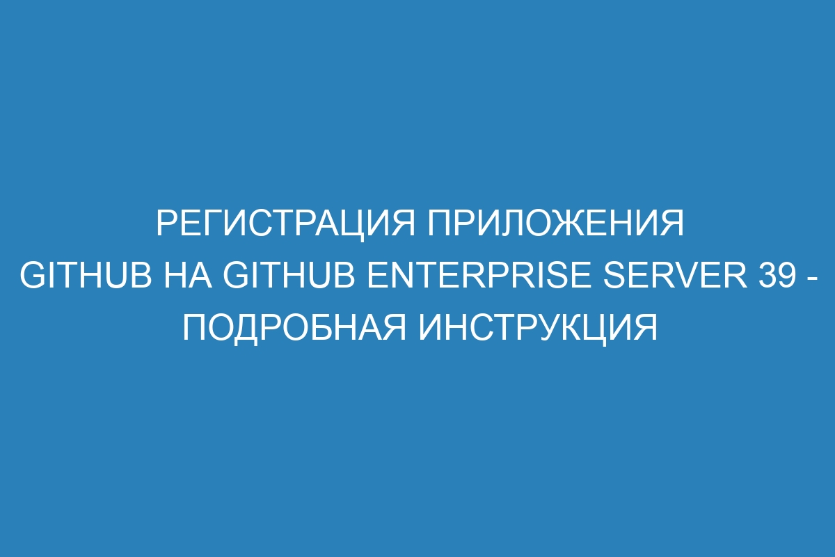 Регистрация приложения GitHub на GitHub Enterprise Server 39 - подробная инструкция