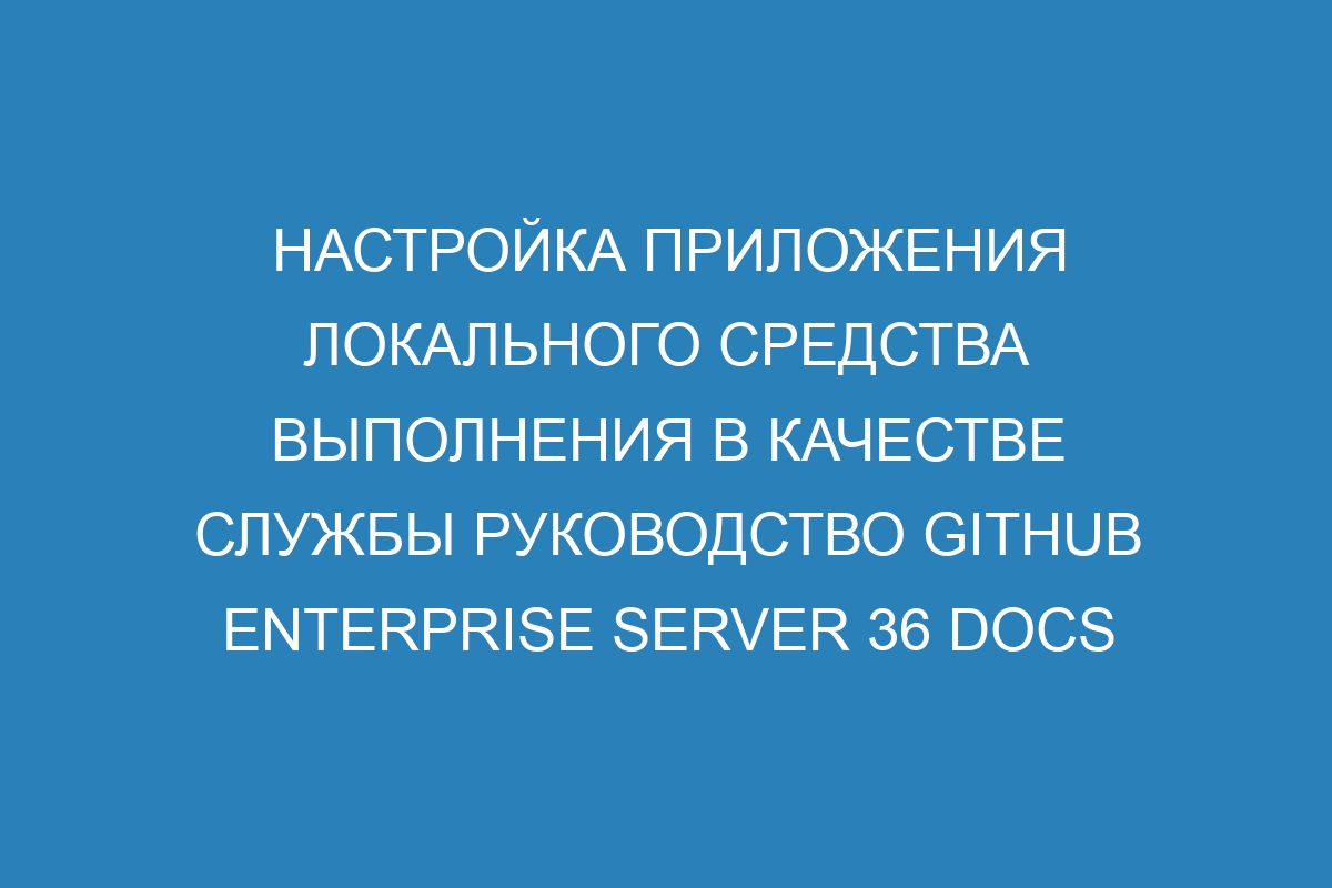 Настройка приложения локального средства выполнения в качестве службы руководство GitHub Enterprise Server 36 Docs