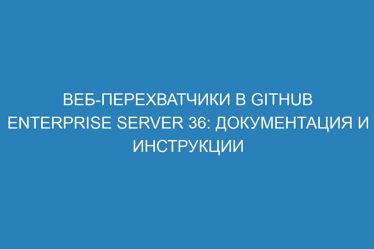 Веб-перехватчики в GitHub Enterprise Server 36: документация и инструкции