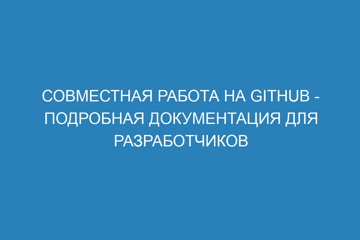 Совместная работа на GitHub - подробная документация для разработчиков