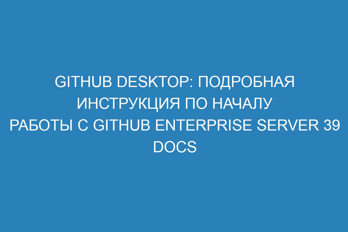 GitHub Desktop: подробная инструкция по началу работы с GitHub Enterprise Server 39 Docs