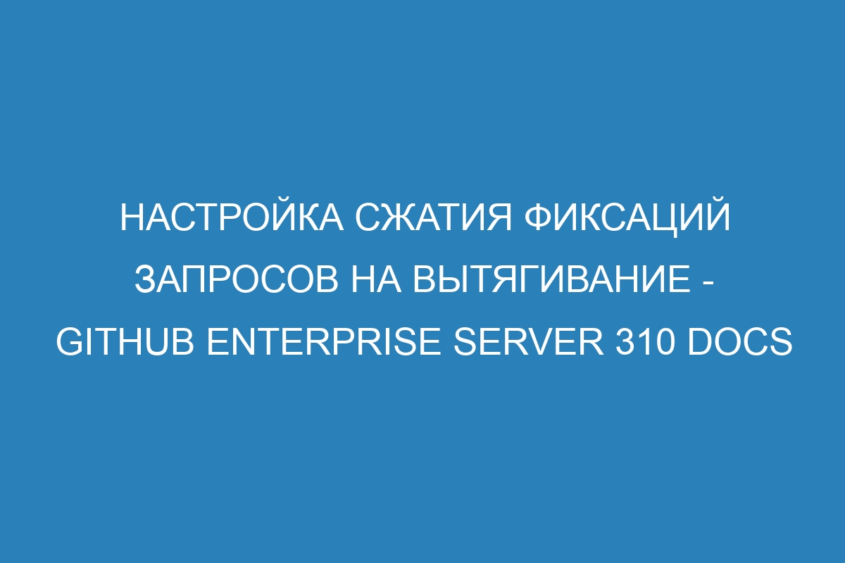 Настройка сжатия фиксаций запросов на вытягивание - GitHub Enterprise Server 310 Docs