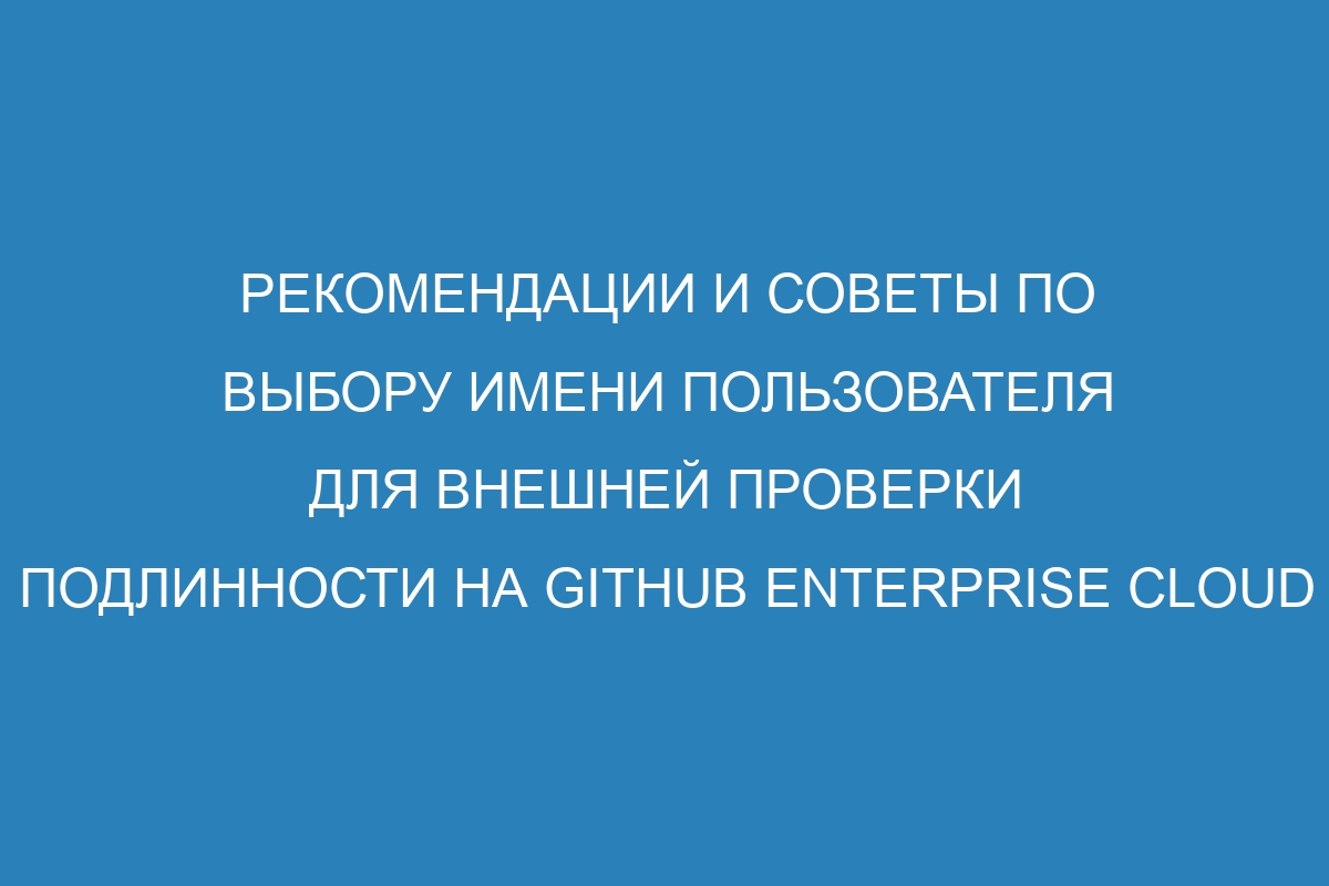 Рекомендации и советы по выбору имени пользователя для внешней проверки подлинности на GitHub Enterprise Cloud