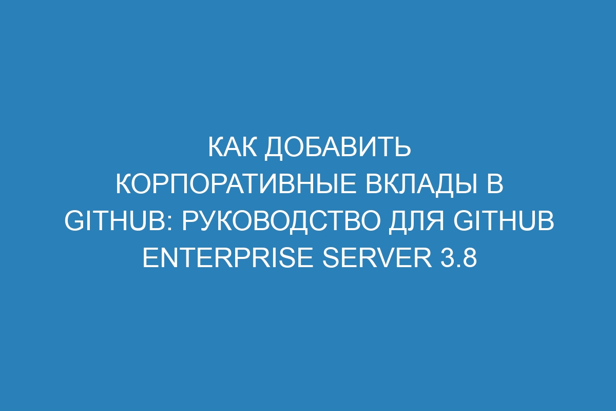 Как добавить корпоративные вклады в GitHub: руководство для GitHub Enterprise Server 3.8