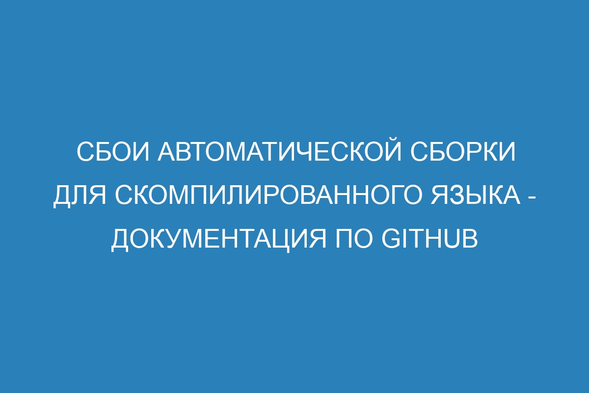 Сбои автоматической сборки для скомпилированного языка - Документация по GitHub