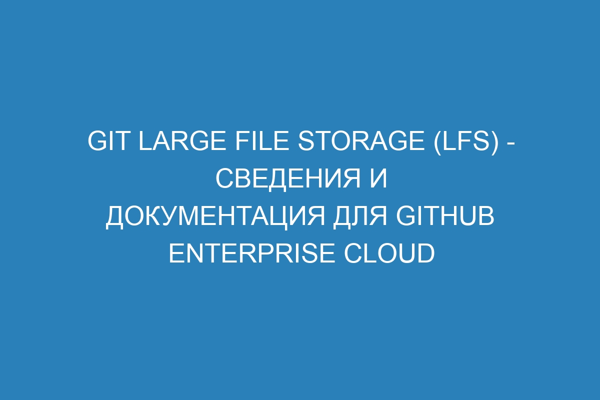 Git Large File Storage (LFS) - сведения и документация для GitHub Enterprise Cloud