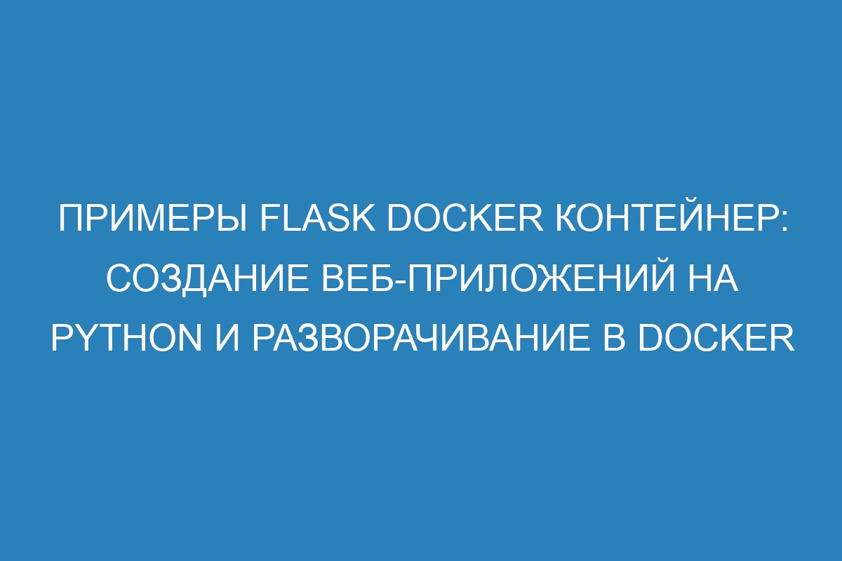 Примеры Flask Docker контейнер: создание веб-приложений на Python и разворачивание в Docker