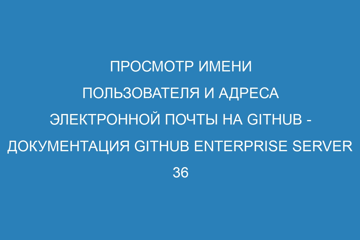 Просмотр имени пользователя и адреса электронной почты на GitHub - документация GitHub Enterprise Server 36