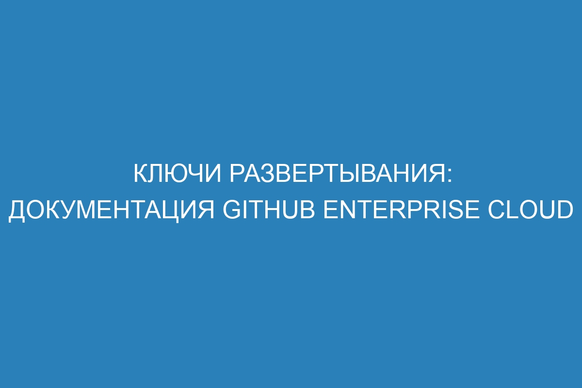 Ключи развертывания: документация GitHub Enterprise Cloud