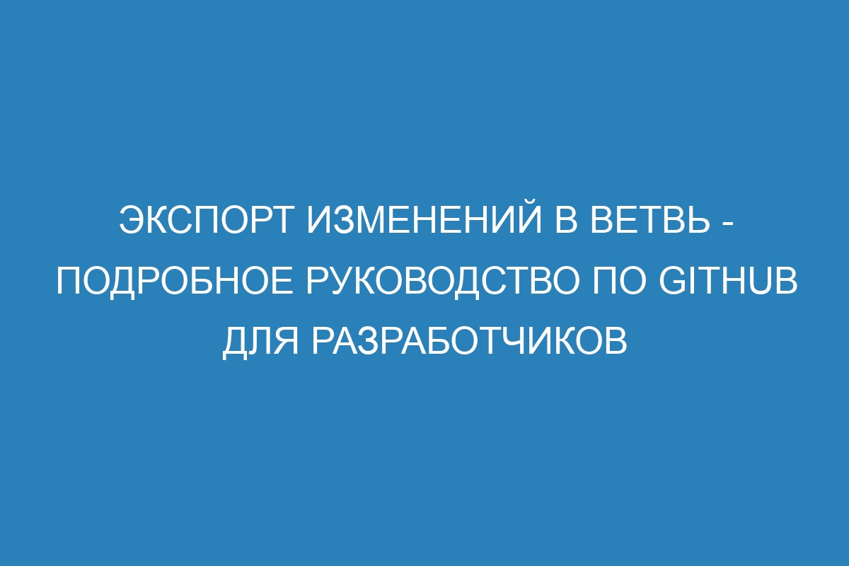 Экспорт изменений в ветвь - Подробное руководство по GitHub для разработчиков