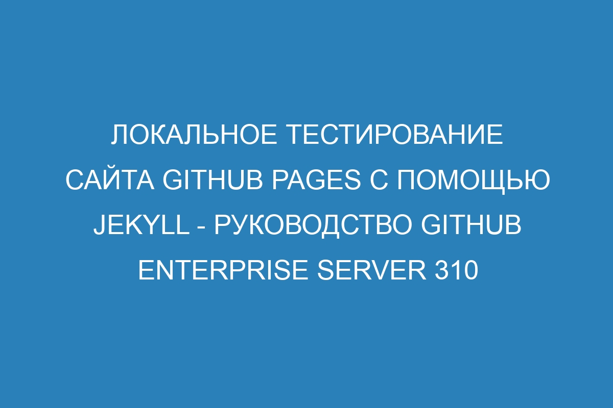 Локальное тестирование сайта GitHub Pages с помощью Jekyll - Руководство GitHub Enterprise Server 310