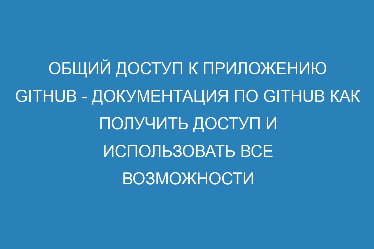 Общий доступ к приложению GitHub - Документация по GitHub как получить доступ и использовать все возможности платформы