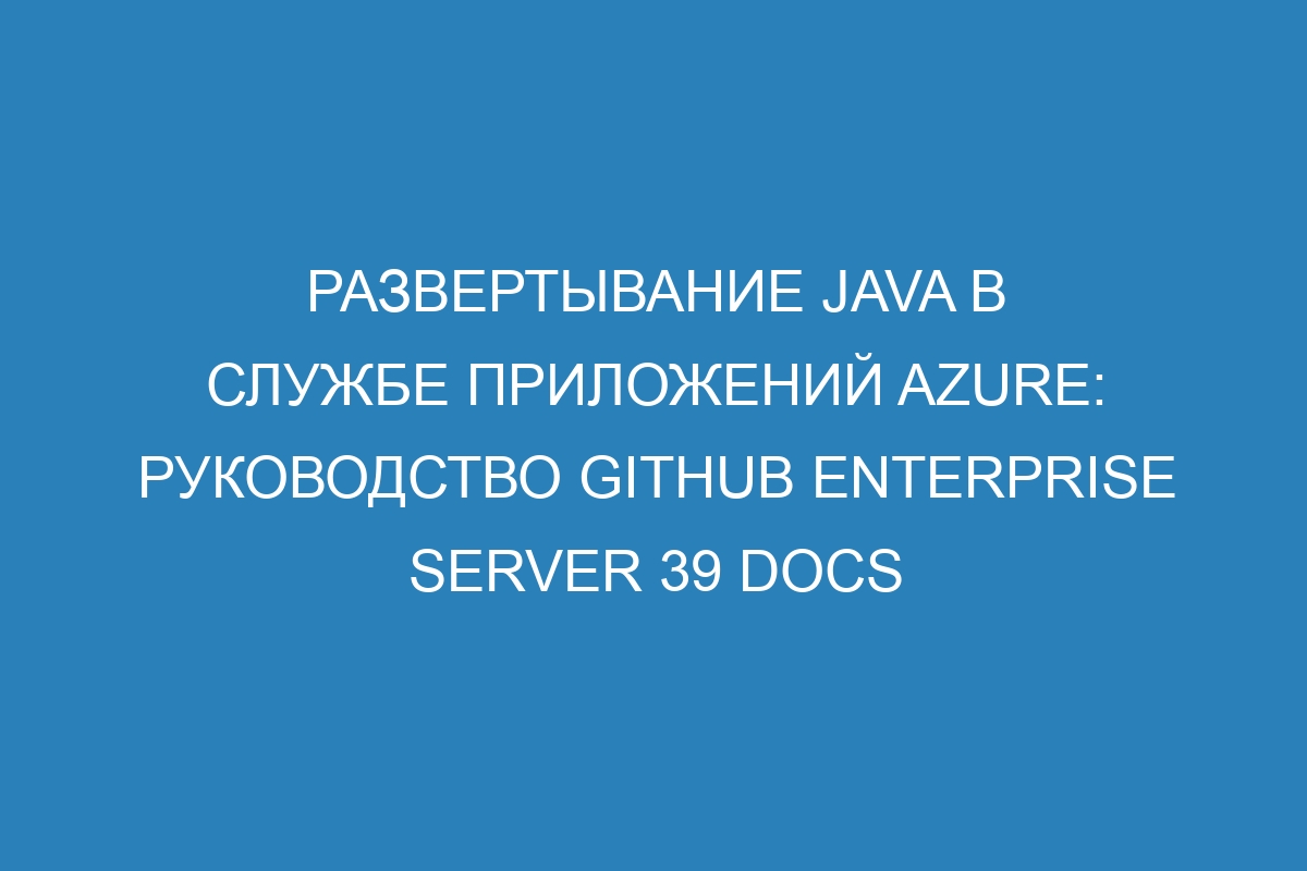 Развертывание Java в Службе приложений Azure: руководство GitHub Enterprise Server 39 Docs