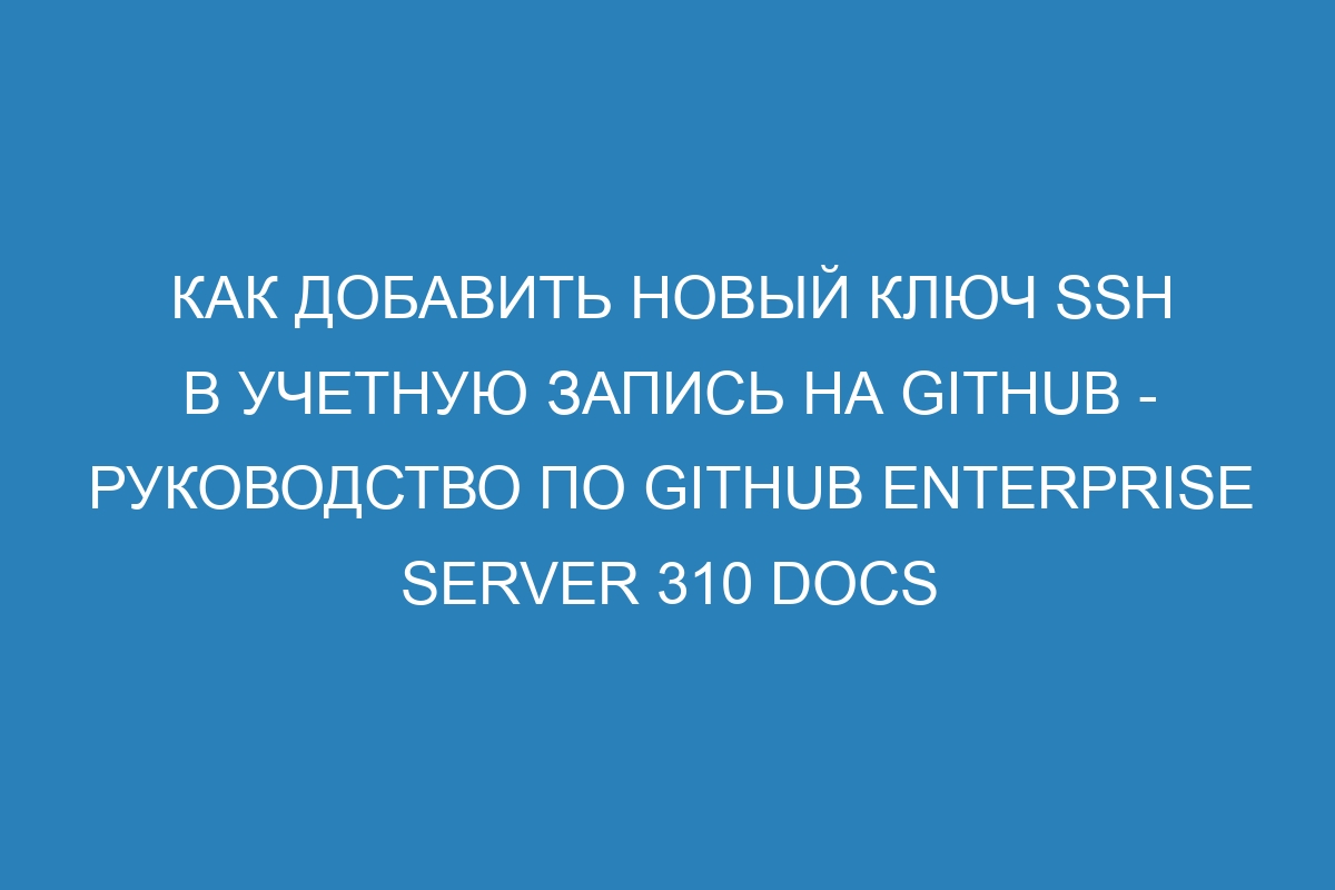 Как добавить новый ключ SSH в учетную запись на GitHub - руководство по GitHub Enterprise Server 310 Docs